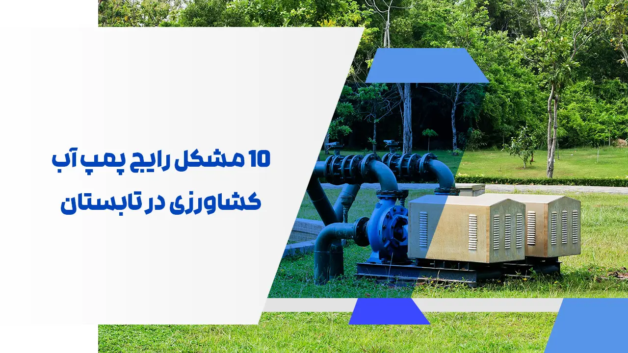 ۱۰ مشکل رایج پمپ آب کشاورزی در تابستان